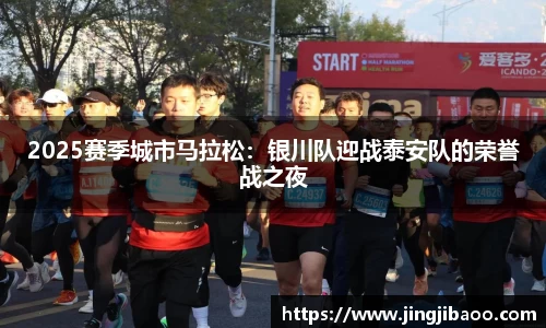 2025赛季城市马拉松：银川队迎战泰安队的荣誉战之夜