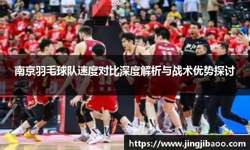 南京羽毛球队速度对比深度解析与战术优势探讨